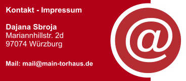 Kontakt - Impressum  Dajana Sbroja  Mariannhillstr. 2d  97074 Würzburg     Mail: mail@main-torhaus.de